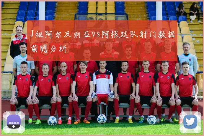 J组阿尔及利亚vs阿根廷队射门数据前瞻分析