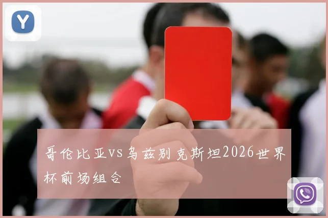 哥伦比亚vs乌兹别克斯坦2026世界杯前场组合