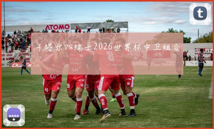 卡塔尔vs瑞士2026世界杯中卫组合