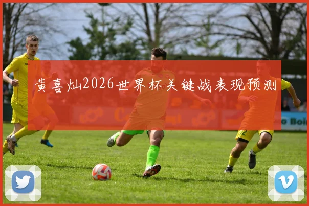 黄喜灿2026世界杯关键战表现预测