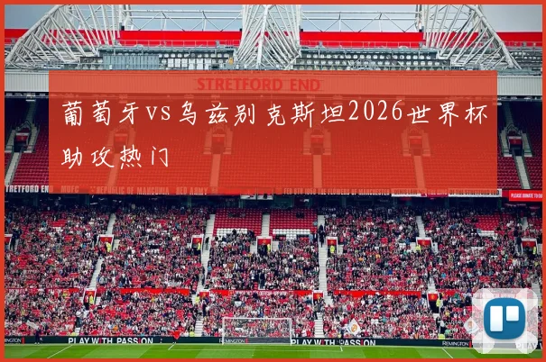 葡萄牙vs乌兹别克斯坦2026世界杯助攻热门