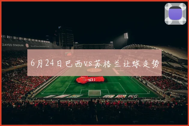 6月24日巴西vs苏格兰让球走势