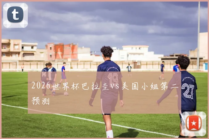 2026世界杯巴拉圭vs美国小组第二预测