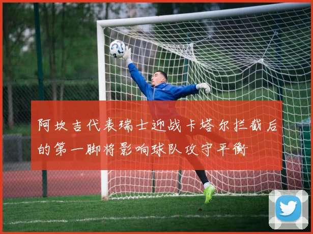 阿坎吉代表瑞士迎战卡塔尔拦截后的第一脚将影响球队攻守平衡