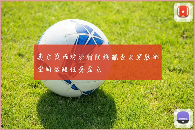 奥尔莫面对沙特防线能否打穿肋部空间边路任务盘点