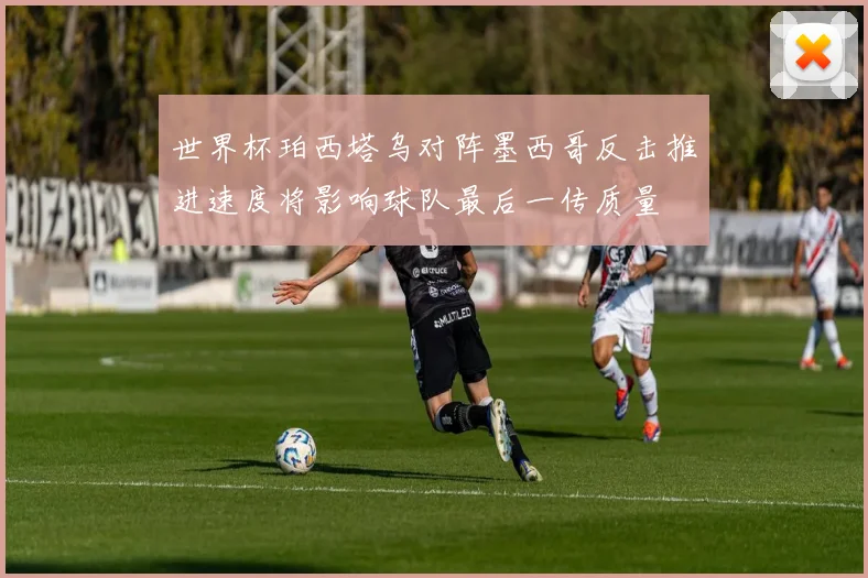 世界杯珀西塔乌对阵墨西哥反击推进速度将影响球队最后一传质量